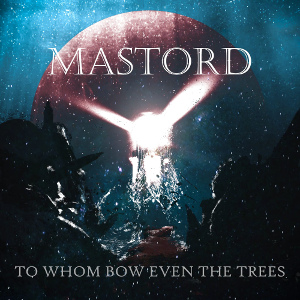 Mastord - To Whom Bow Even The Trees